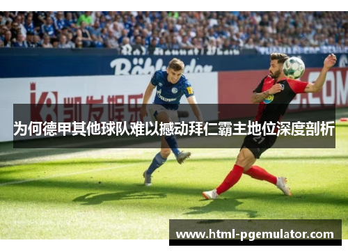 为何德甲其他球队难以撼动拜仁霸主地位深度剖析