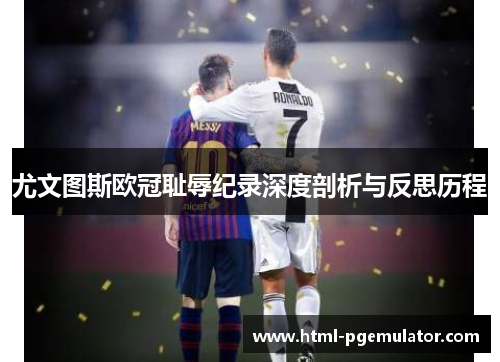 尤文图斯欧冠耻辱纪录深度剖析与反思历程