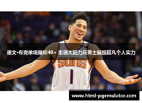 德文·布克单场爆砍40+ 率领太阳力压勇士展现超凡个人实力 德文·布克单场爆砍40+ 率领太阳力压勇士展现超凡个人实力
