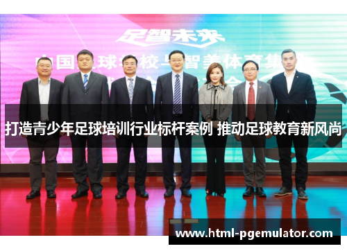打造青少年足球培训行业标杆案例 推动足球教育新风尚 打造青少年足球培训行业标杆案例 推动足球教育新风尚