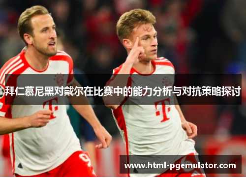 拜仁慕尼黑对戴尔在比赛中的能力分析与对抗策略探讨 拜仁慕尼黑对戴尔在比赛中的能力分析与对抗策略探讨