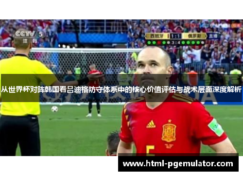 从世界杯对阵韩国看吕迪格防守体系中的核心价值评估与战术层面深度解析 从世界杯对阵韩国看吕迪格防守体系中的核心价值评估与战术层面深度解析