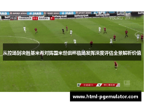 从控场到决胜基米希对阵国米世俱杯临场发挥深度评估全景解析价值