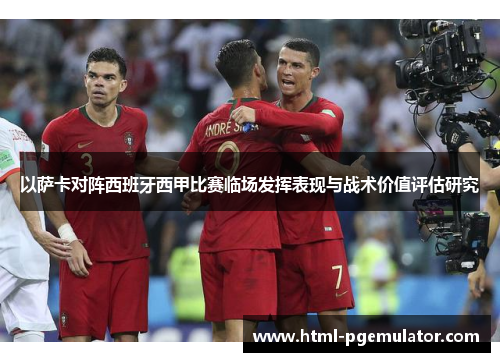 以萨卡对阵西班牙西甲比赛临场发挥表现与战术价值评估研究