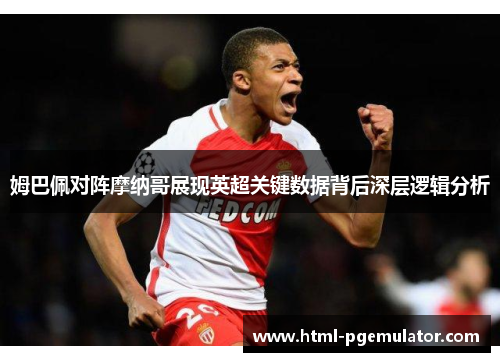 姆巴佩对阵摩纳哥展现英超关键数据背后深层逻辑分析