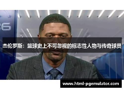 杰伦罗斯：篮球史上不可忽视的标志性人物与传奇球员