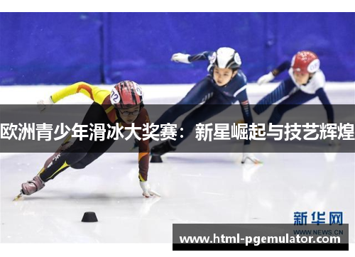 欧洲青少年滑冰大奖赛：新星崛起与技艺辉煌