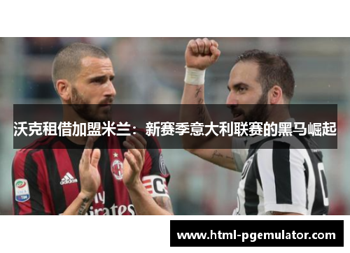 沃克租借加盟米兰：新赛季意大利联赛的黑马崛起