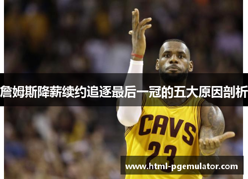 詹姆斯降薪续约追逐最后一冠的五大原因剖析